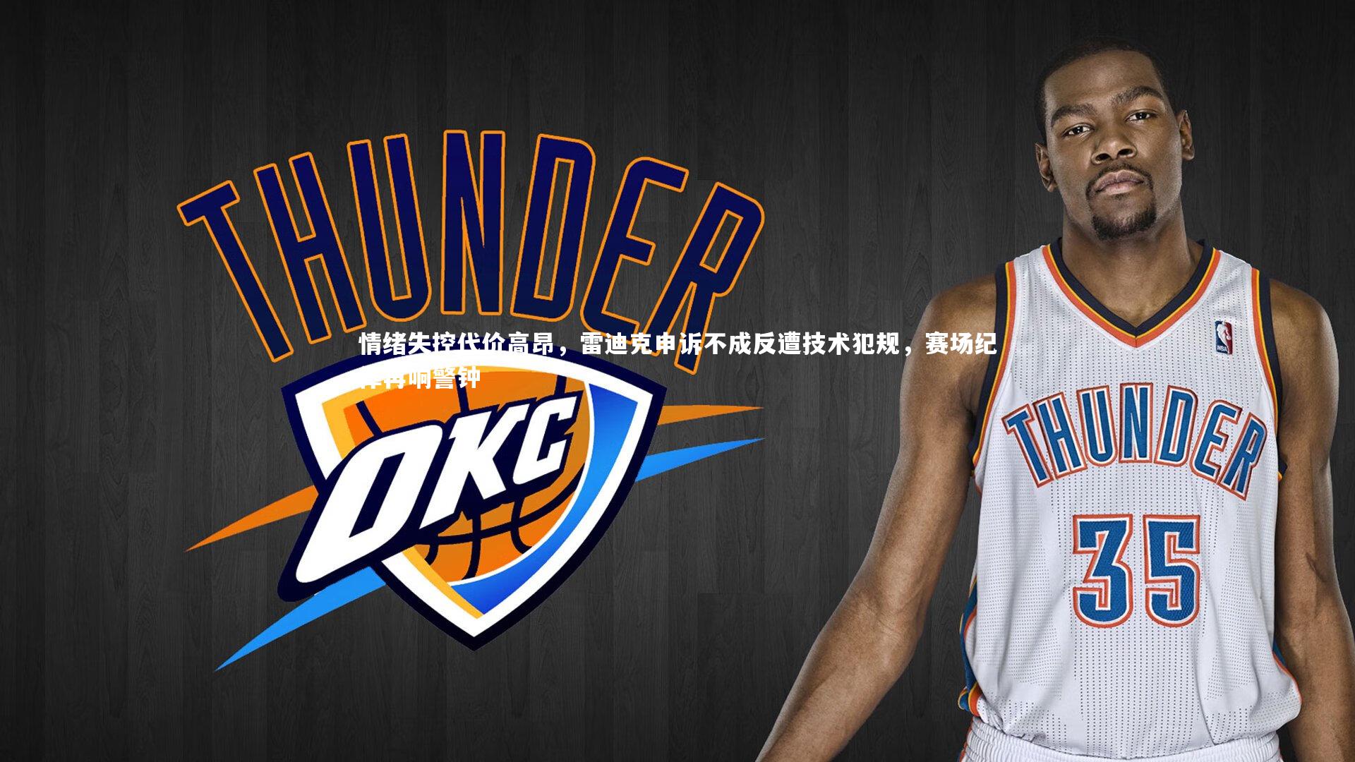 情绪失控代价高昂，雷迪克申诉不成反遭技术犯规，赛场纪律再响警钟