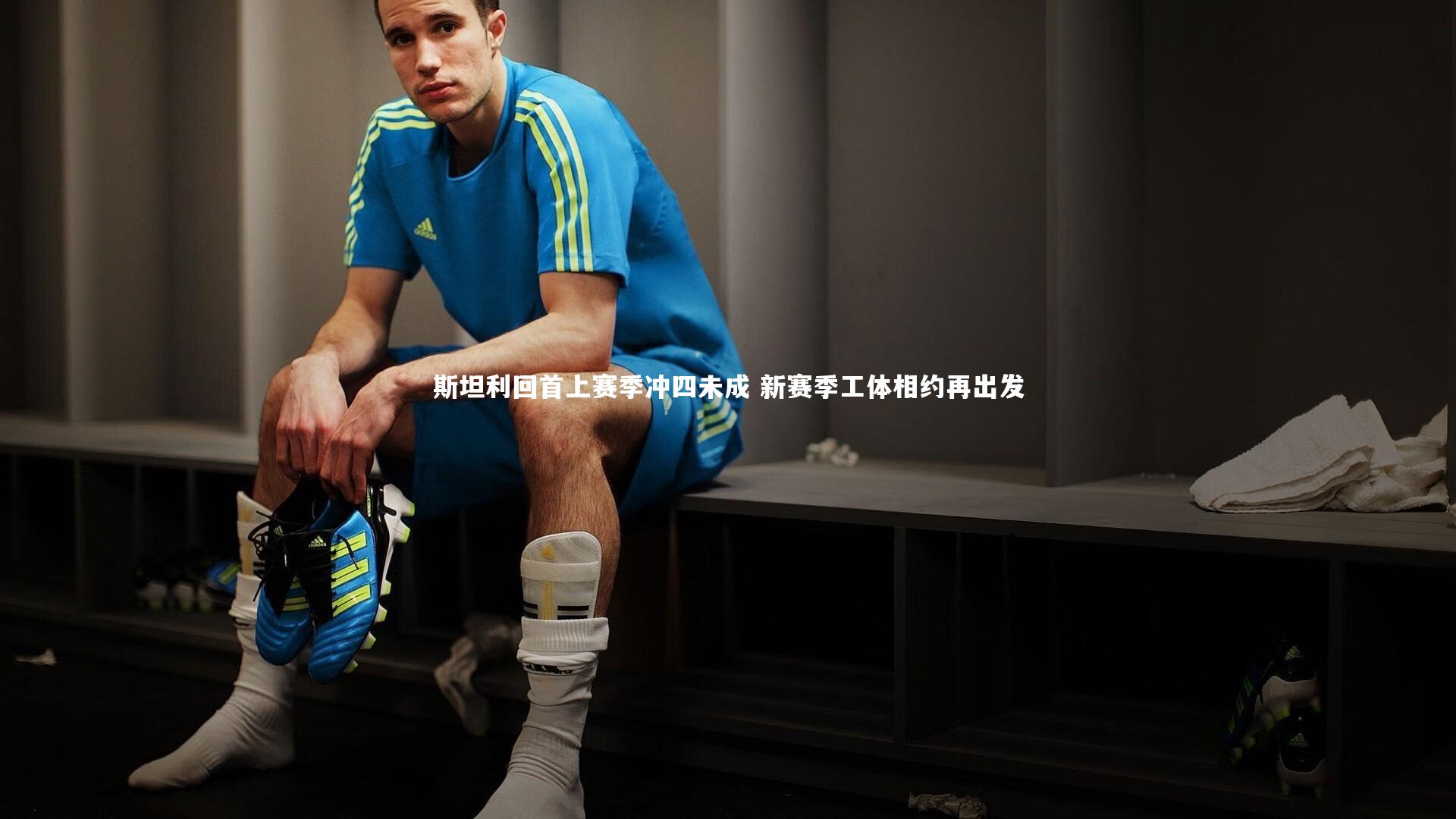 斯坦利回首上赛季冲四未成 新赛季工体相约再出发