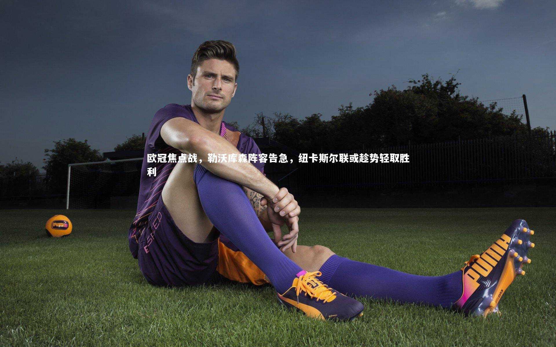 欧冠焦点战,勒沃库森阵容告急,纽卡斯尔联或趁势轻取胜利