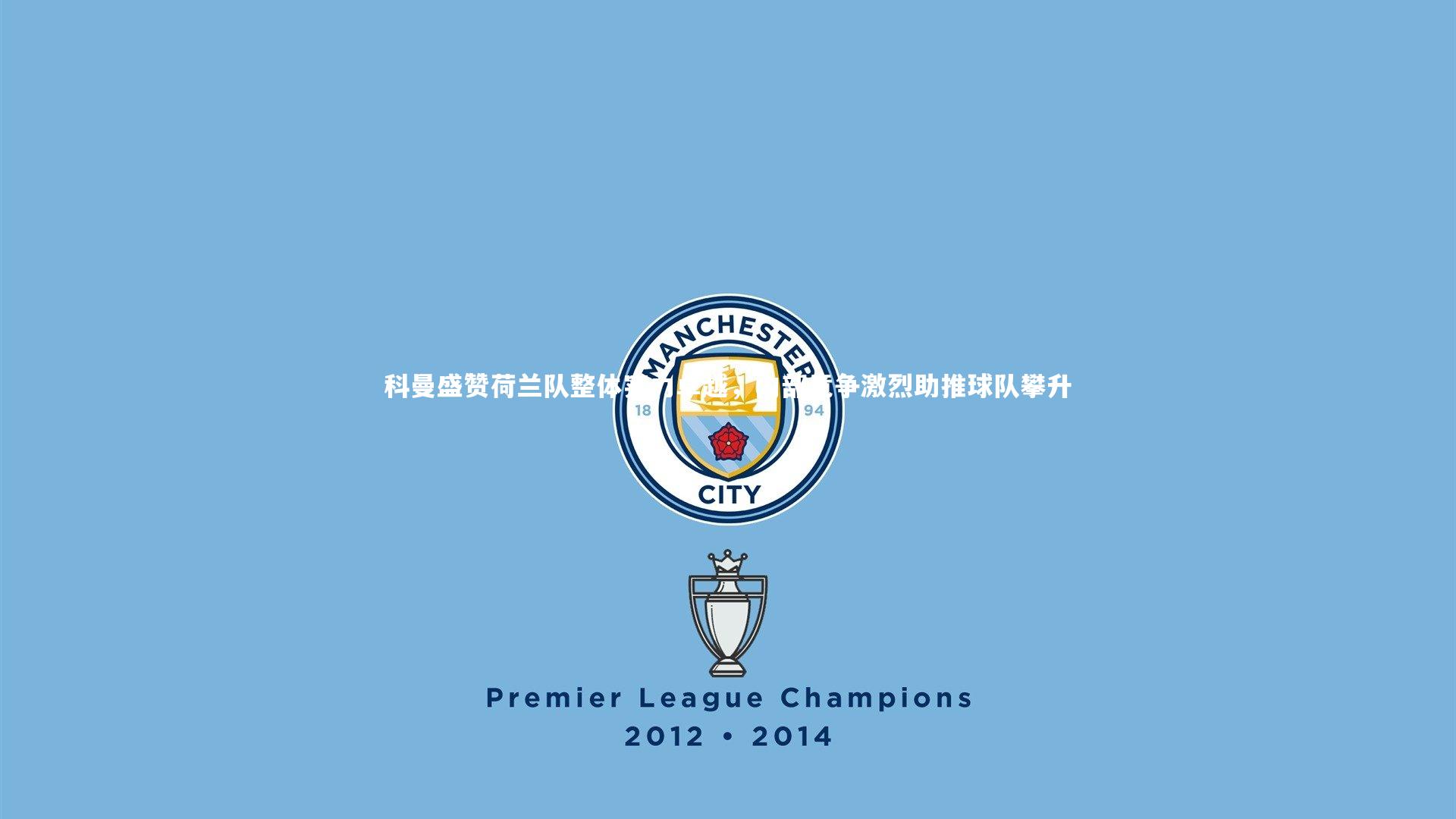 科曼盛赞荷兰队整体实力卓越，内部竞争激烈助推球队攀升