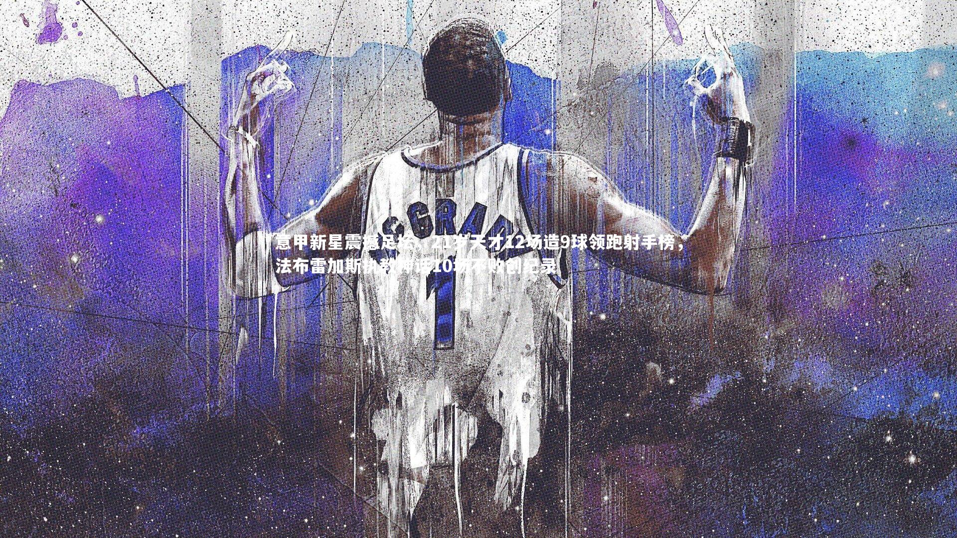 意甲新星震撼足坛，21岁天才12场造9球领跑射手榜，法布雷加斯执教神话10场不败创纪录