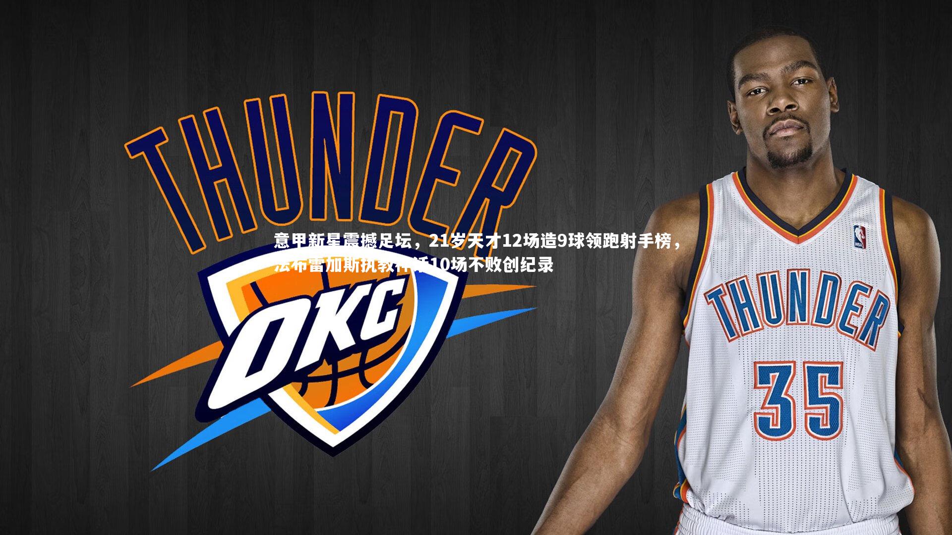 意甲新星震撼足坛，21岁天才12场造9球领跑射手榜，法布雷加斯执教神话10场不败创纪录